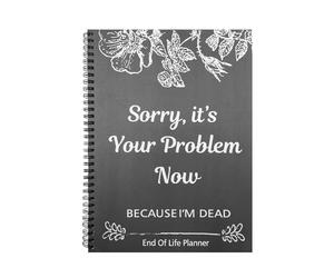 End of Life Planner, Sorry It’s Your Problem Now Because I'm Dead, Important Information For My Family Paperback, When I'M Gone Journal Organizer for Possessions Business Affairs Final Wishes, A4