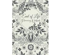 End Of Life Planning Workbook: A Book To Document Your Final Wishes When Your Are Gone And Make Your Last Wishes Known To The Family