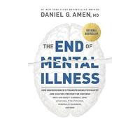 End of Mental Illness, The: How Neuroscience Is Transforming Psychiatry and Helping Prevent or Reverse Mood and Anxiety Disorders, Adhd, Addictions, Ptsd, Psychosis, Personality Disorders, and More