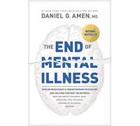 End of Mental Illness, The: How Neuroscience Is Transforming Psychiatry and Helping Prevent or Reverse Mood and Anxiety Disorders, Adhd, Addictions, Ptsd, Psychosis, Personality Disorders, and More