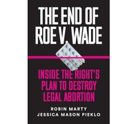 End of Roe V. Wade, The: Inside the Right's Plan to Destroy Legal Abortion