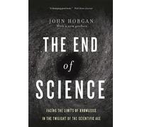 End Of Science : Facing The Limits Of Knowledge In The Twilight Of The Scientific Age