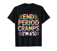 End Period Cramps I'm 6'5 Menstrual Jokes |- T-Shirt
