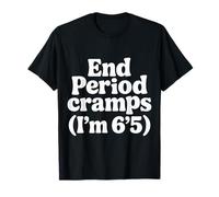 End Period Cramps I'm 6'5 Menstrual Jokes |- T-Shirt