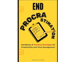 End Procrastination: Handbook of Practical Strategies for Productivity and Time Management