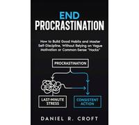 End Procrastination: How to Build Good Habits and Master Self-Discipline, Without Relying on Vague Motivation or Common-Sense "Hacks" (The Unburdened Mind Series)