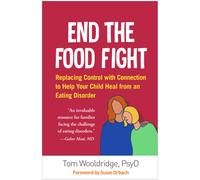 End the Food Fight : Replacing Control with Connection to Help Your Child Heal from an Eating Disorder