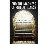 End the Madness of Mental Illness: Empower Yourself to Heal Depression and Bipolar Disorder for Good