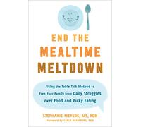 End the Mealtime Meltdown: Using the Table Talk Method to Free Your Family from Daily Struggles over Food and Picky Eating