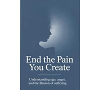 End the Pain You Create: Understanding Ego, Anger, and the Illusion of Suffering (The Quiet Mind Series)