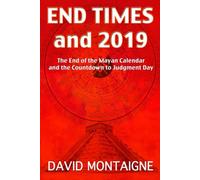End Times And 2019: The End of the Mayan Calendar and the Countdown to Judgment Day