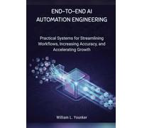 End-to-End AI Automation Engineering: Practical Systems for Streamlining Workflows, Increasing Accuracy, and Accelerating Growth