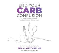 End Your Carb Confusion: A Simple Guide for Losing Weight and Reclaiming Your Health with a Diet You Can Stick to for Life: A Simple Guide to Customize Your Carb Intake for Optimal Health
