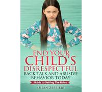 End Your Child’s Disrespectful Back Talk and Abusive Behavior Today: Guide to Setting the Rules