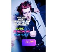 END YOUR CHILD'S DISRESPECTFUL BACK TALK AND ABUSIVE BEHAVIOR TODAY: GUIDE TO SETTING THE RULES PART 2