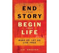End Your Story, Begin Your Life: Wake Up, Let Go, Live Free