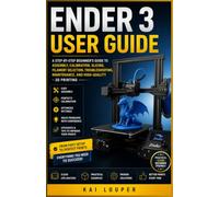 Ender 3 User Guide: A Step-by-Step Beginner’s Guide to Assembly, Calibration, Slicing, Filament Selection, Troubleshooting, Maintenance, and High-Quality 3D Printing