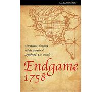 Endgame 1758: The Promise, the Glory, and the Despair of Louisbourg's Last Decade