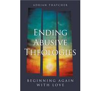 Ending Abusive Theologies : Beginning Again with Love