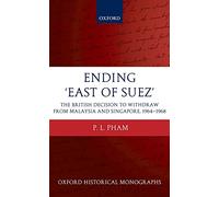 Ending 'East of Suez' The British Decision to Withdraw from Malaysia and Singapore 1964-1968 (Oxford Historical Monographs)