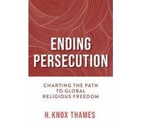 Ending Persecution : Charting the Path to Global Religious Freedom