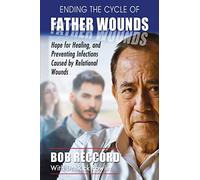 Ending the Cycle of Father Wounds: Hope for Healing, and Preventing Infections Caused by Relational Wounds