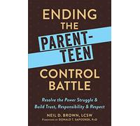 Ending the Parent-Teen Control Battle: Resolve the Power Struggle and Build Trust, Responsibility, and Respect