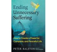 Ending Unnecessary Suffering: How to Create a Powerful, Complete, and Peaceful Life