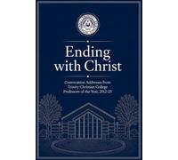 Ending With Christ: Convocation Addresses from Trinity Christian College Professors of the Year, 2012-25