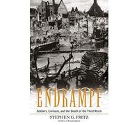 Endkampf: Soldiers, Civilians, and the Death of the Third Reich