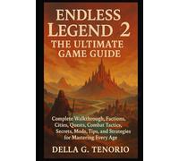 Endless Legend 2: The Ultimate Game Guide: Complete Walkthrough, Factions, Cities, Quests, Combat Tactics, Secrets, Mods, Tips, and Strategies for Mastering Every Age