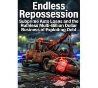 Endless Repossession: Subprime Auto Loans and the Ruthless Multi-Billion Dollar Business of Exploiting Debt