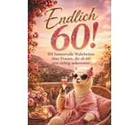 Endlich 60! 101 humorvolle Wahrheiten über Frauen, die ab 60 erst richtig ankommen I 60. Geburtstag Frauen