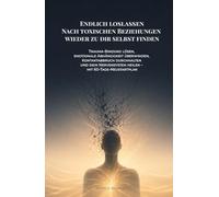 Endlich loslassen: Nach toxischen Beziehungen wieder zu dir selbst finden: Trauma-Bindung lösen, emotionale Abhängigkeit überwinden, Kontaktabbruch ... heilen - mit 60-Tage-Neustartplan