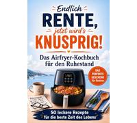 Endlich Rente, jetzt wird's knusprig! Das Airfryer Kochbuch für den Ruhestand - 50 einfache Rezepte für die beste Zeit des Lebens - Das perfekte Geschenk für Rentner