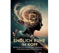 Endlich Ruhe im Kopf: Befreie dich von belastenden Gedanken und finde deine eigene innere Balance