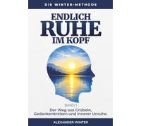 Endlich Ruhe im Kopf: Der Weg aus Grübeln, Gedankenkreisen und innerer Unruhe. (Die Winter-Methode)