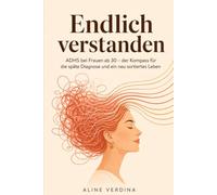 Endlich verstanden ADHS bei Frauen ab 30 - der Kompass für die späte Diagnose, ein neu sortiertes Leben und das Gefühl, endlich angekommen zu sein