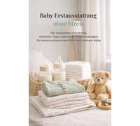 Endlich vorbereitet: Baby Erstausstattung ohne Stress: Was du wirklich brauchst und was du getrost weglassen kannst inkl. Checkliste, Tipps und Sparstrategien