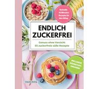 Endlich Zuckerfrei! Genuss ohne Verzicht, dank der 55 zuckerfreien süßen Rezepte.: Durch die antientzündliche Ernährung das Immunsystem stärken und ... „15 Minuten Rezepte“ für den Alltag.