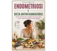 ENDOMETRIOSI E DIETA ANTINFIAMMATORIA: Ricette, Alimentazione e Strategie Pratiche per Vivere il Ciclo e le Giornate Delicate con più Serenità