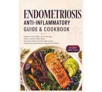 Endometriosis Anti-Inflammatory Guide & Cookbook: Gluten-Free & Dairy-Free Recipes, Pelvic-Comfort Meal Plans, Hormone-Aware Nutrition Tips, and Gentle Food Guidance for Women