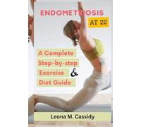 ENDOMETRIOSIS AT 22: A Complete step-by-step Real-life exercises, fitness, and diets guide for women with pelvic, fertility pain, stress, mental ... management (Adolescent Female Health)