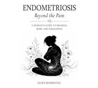 Endometriosis Beyond the Pain: A woman’s guide to healing, hope and wholeness