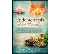 Endometriosis Relief Naturally: A Practical Guide to Reducing Pain, Balancing Hormones, and Living Well