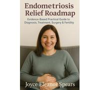 Endometriosis Relief Roadmap: Evidence-Based Practical Guide to Diagnosis, Treatment, Surgery & Fertility