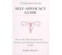 Endometriosis Self-Advocacy Guide: How to Be Taken Seriously, Get Answers, and Take Back Control of Your Health
