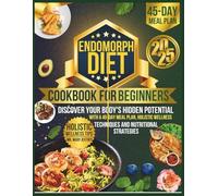 Endomorph Diet Cookbook For Beginners: Discover Your Body's Hidden Potential with a 45-Day Meal Plan, Holistic Wellness Techniques and Nutritional Strategies