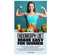ENDOMORPH DIET MADE EASY FOR WOMEN: Exercises, Delicious Recipes, a Meal Plan, and Strategic Intermittent Fasting Tips are all included in The ... Women and Men with the Endomorph Body Type.