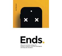 Ends.: Why we overlook endings for humans, products, services and digital. And why we shouldn’t.